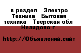  в раздел : Электро-Техника » Бытовая техника . Тверская обл.,Нелидово г.